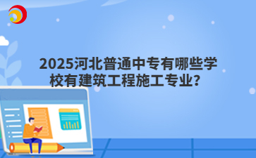 2025河北普通中專有哪些學校有建筑工程施工專業(yè)？