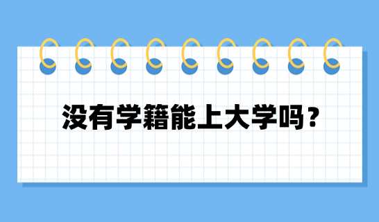 沒(méi)有學(xué)籍能上大學(xué)嗎？
