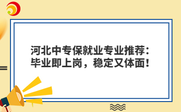 河北中專保就業(yè)專業(yè)推薦：畢業(yè)即上崗，穩(wěn)定又體面！
