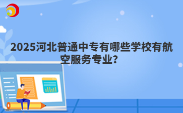 2025河北普通中專有哪些學(xué)校有航空服務(wù)專業(yè)？