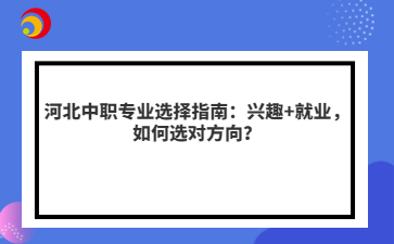 河北中職專業(yè)選擇指南：興趣+就業(yè)，如何選對方向？