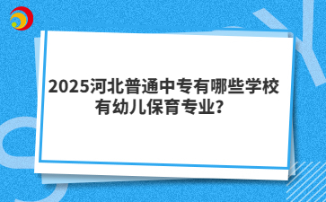 2025河北普通中專有哪些學校有幼兒保育專業(yè)？