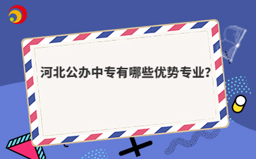 河北公辦中專有哪些優(yōu)勢(shì)專業(yè)？