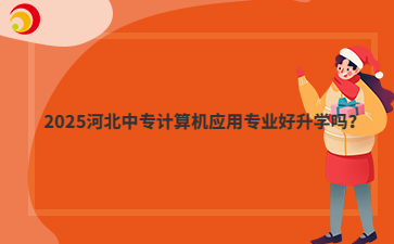 2025河北中專計算機(jī)應(yīng)用專業(yè)好升學(xué)嗎？