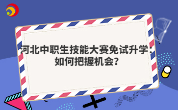 河北中職生技能大賽免試升學(xué)：如何把握機會？