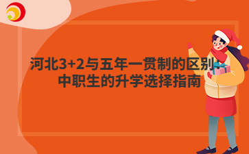 河北3+2與五年一貫制的區(qū)別：中職生的升學選擇指南