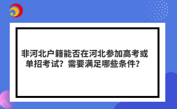 非河北戶籍能否在河北參加高考或單招考試？需要滿足哪些條件？