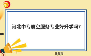 河北中專(zhuān)航空服務(wù)專(zhuān)業(yè)好升學(xué)嗎？