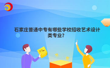 石家莊普通中專有哪些學(xué)校招收藝術(shù)設(shè)計類專業(yè)？
