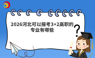 2026河北可以報(bào)考3+2高職的專業(yè)有哪些