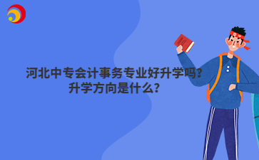 河北中專會計(jì)事務(wù)專業(yè)好升學(xué)嗎？升學(xué)方向是什么？