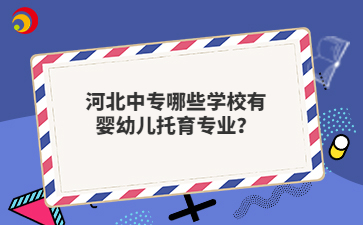 河北中專哪些學(xué)校有嬰幼兒托育專業(yè)？