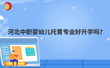 河北中職嬰幼兒托育專業(yè)好升學嗎？