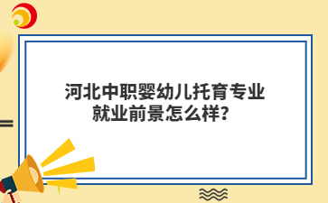 河北中職嬰幼兒托育專業(yè)就業(yè)前景怎么樣？