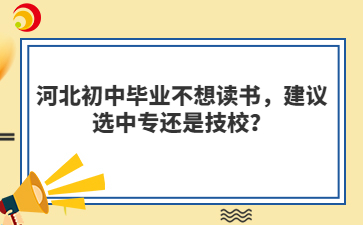 河北初中畢業(yè)不想讀書(shū)，建議選中專(zhuān)還是技校？