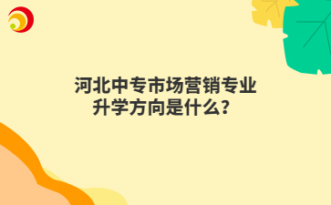 河北中專市場營銷專業(yè)升學(xué)方向是什么？