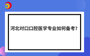 河北對(duì)口口腔醫(yī)學(xué)專(zhuān)業(yè)如何備考？