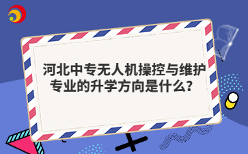 河北中專無人機(jī)操控與維護(hù)專業(yè)的升學(xué)方向是什么？