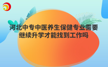 河北中專中醫(yī)養(yǎng)生保健專業(yè)需要繼續(xù)升學才能找到工作嗎