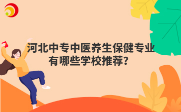 河北中專中醫(yī)養(yǎng)生保健專業(yè)有哪些學(xué)校推薦？