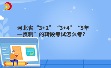 河北省“3+2”“3+4”“5年一貫制”的轉(zhuǎn)段考試怎么考？