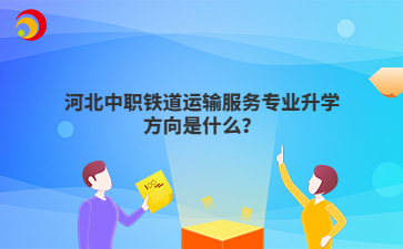 河北中職鐵道運(yùn)輸服務(wù)專業(yè)升學(xué)方向是什么？