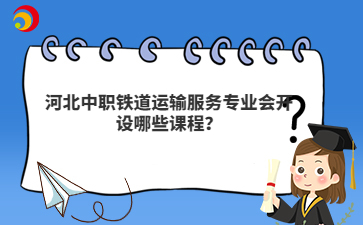 河北中職鐵道運(yùn)輸服務(wù)專業(yè)會(huì)開(kāi)設(shè)哪些課程？