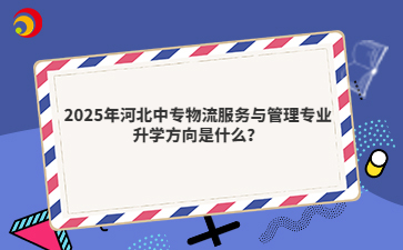 2025年河北中專物流服務(wù)與管理專業(yè)升學(xué)方向是什么?