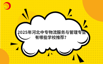 2025年河北中專物流服務與管理專業(yè)有哪些學校推薦？