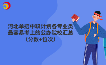 河北單招中職計劃各專業(yè)類最容易考上的公辦院校匯總（分數(shù)+位次）