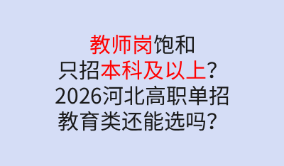 教師崗飽和只招本科及以上？2026年河北高職單招教育類還能選嗎？