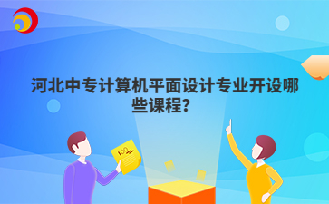 河北中專計算機平面設(shè)計專業(yè)開設(shè)哪些課程？