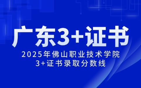 2025年佛山職業(yè)技術(shù)學(xué)院3+證書錄取分數(shù)線