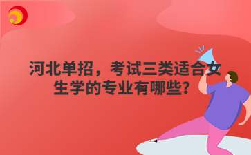 河北單招，考試三類適合女生學的專業(yè)有哪些？