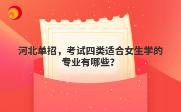 河北單招，考試四類適合女生學(xué)的專業(yè)有哪些？