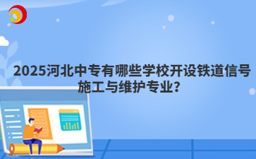 2025河北中專有哪些學(xué)校開設(shè)鐵道信號(hào)施工與維護(hù)專業(yè)？