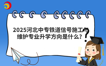 河北中專鐵道信號施工與維護(hù)專業(yè)升學(xué)方向是什么？