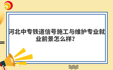 河北中專鐵道信號施工與維護(hù)專業(yè)就業(yè)前景怎么樣？