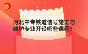 河北中專鐵道信號施工與維護(hù)專業(yè)開設(shè)哪些課程？
