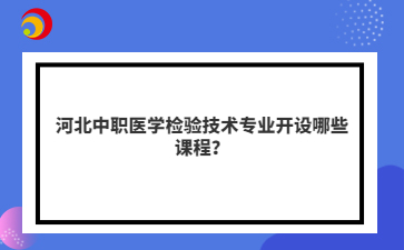 河北中職醫(yī)學檢驗技術(shù)專業(yè)開設(shè)哪些課程？