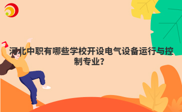 河北中職有哪些學(xué)校開設(shè)電氣設(shè)備運行與控制專業(yè)？