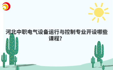 河北中職電氣設備運行與控制專業(yè)開設哪些課程？
