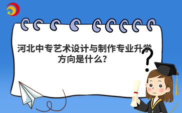河北中專藝術(shù)設(shè)計與制作專業(yè)升學(xué)方向是什么？