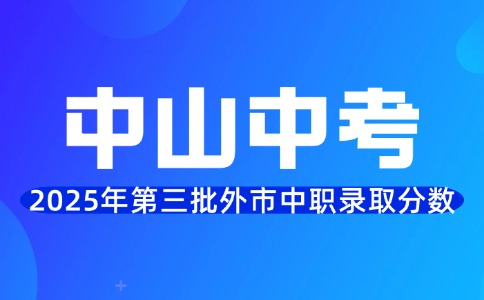 2025年中山中考第三批外市中職錄取分數(shù)線