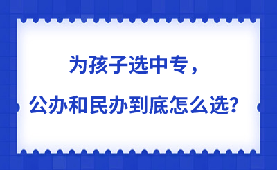 為孩子選中專，公辦和民辦到底怎么選？一篇講透所有門道！