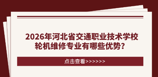 2026年河北省交通職業(yè)技術(shù)學(xué)校輪機維修專業(yè)有哪些優(yōu)勢？未來能做哪些工作？