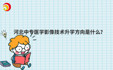 河北中專醫(yī)學(xué)影像技術(shù)升學(xué)方向是什么？