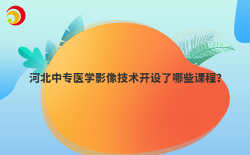 河北中專醫(yī)學(xué)影像技術(shù)開設(shè)了哪些課程？