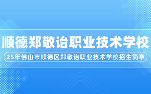 2025年佛山市順德區(qū)鄭敬詒職業(yè)技術(shù)學(xué)校招生簡(jiǎn)章