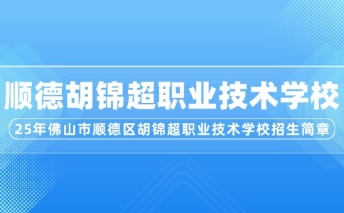 2025年佛山市順德區(qū)胡錦超職業(yè)技術(shù)學(xué)校招生簡章